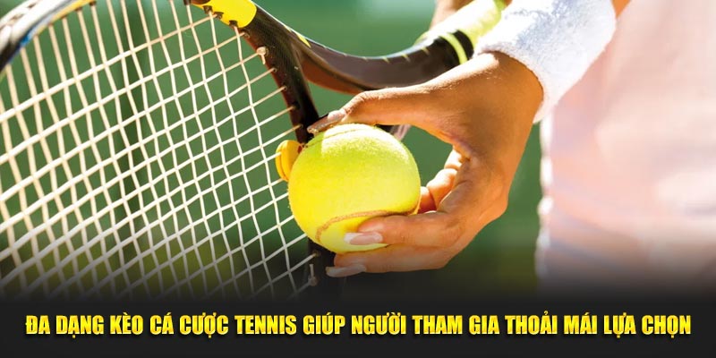 Đa dạng kèo cá cược tennis giúp người tham gia thoải mái lựa chọn